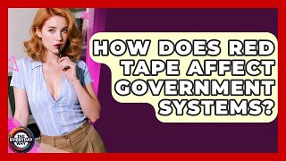 How Does Red Tape Affect Government Systems? - The Everyday Why