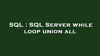 SQL : SQL Server while loop union all