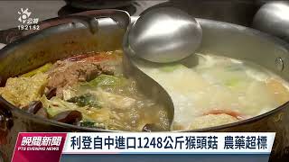 中國進口猴頭菇不合格率高  食藥署要求提出調查報告｜20220628 公視晚間新聞