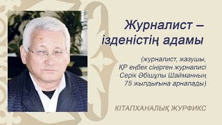 «Журналист – ізденістің адамы»  Журналист, жазушы ҚР еңбек сіңірген журналисі Серік Әбішұлы Шайманны