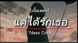 แค่ได้รักเธอ - 7Days Crazy [เนื้อเพลง]