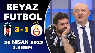 Beyaz Futbol 30 Nisan 2023 1.Kısım / Beşiktaş 3-1 Galatasaray