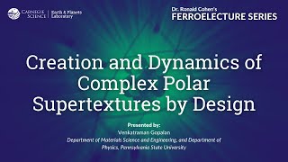 Creation and Dynamics of Complex Polar Supertextures Design — Dr. Venkatraman Gopalan