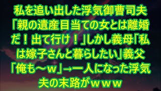 【スカッとする話】私を追い出した浮気御曹司夫「親の遺産目当ての女とは離婚だ！出て行け！」しかし義母「私は嫁子さんと暮らしたい」義父「俺も～ｗ」→一人になった浮気夫の末路がｗｗｗ【修羅場】