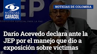 Darío Acevedo declara ante la JEP por el manejo que dio a exposición sobre víctimas del conflicto