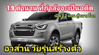 ปิดตำนาน 1.9 ? ISUZU เปลี่ยนหัวใจ 2.2 Turbo พระเอกคนใหม่ แก้ เซียนไม่ปลื่ม 1.9 บ่น อืด ฝืน เล็ก