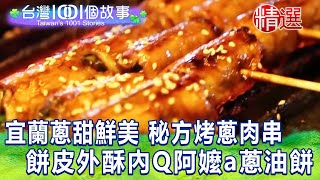 【台灣1001個故事 精選】宜蘭蔥甜鮮美 獨家秘方蔥肉串！餅皮外酥內Q阿嬤a蔥油餅｜白心儀