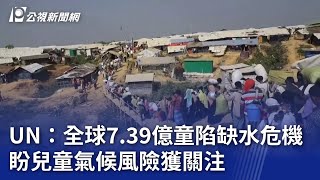 UN：全球7.39億童陷缺水危機 盼兒童氣候風險獲關注｜20231120 公視晚間新聞