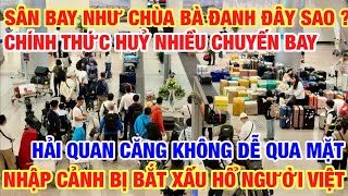 CHÍNH THỨC HUỶ NHIỀU CHUYẾN BAY BÀ CON CẦN NẮM I NHẬP CẢNH BỊ BẮT TRỤC XUẤT TRỞ VỀ NƯỚC