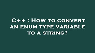 C++ : How to convert an enum type variable to a string?