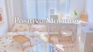 [Playlist] 긍정적인 하루를 상쾌한 아침 음악🌼| 노래모음 플레이리스트 - Positive Morning 🌞