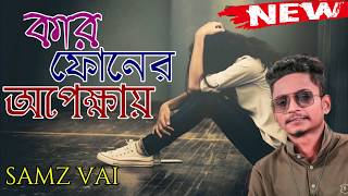 Kar Phoner Opekkhay | কার ফোনের অপেক্ষায় | samz vai | samz vai new song | New song