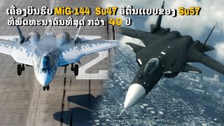 ເຄື່ອງບິນຮົບMig-144 ເເລະ Su47 ຄືຕົ້ນເເບບຂອງ Su57 Felon ພັດທະນາກວ່າ 40 ປີ.