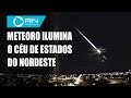 Meteoro ilumina o céu de alguns estados do Nordeste e assusta moradores