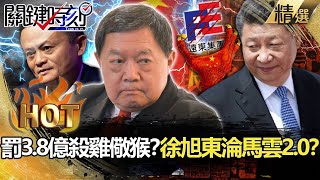 【關鍵熱話題】重罰遠東3.8億殺雞儆猴？徐旭東慘淪馬雲2.0？【關鍵時刻】-劉寶傑 黃世聰 姚惠珍 吳子嘉 呂庭華