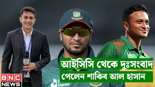 আইসিসি থেকে দুঃসংবাদ পেলেন সাকিব আল হাসান Shakib Al Hasan  Bangladesh cricket news| BNC NEWS