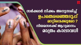 സർക്കാർ നീക്കം അനുസരിച്ച് ഉപതെരഞ്ഞെടുപ്പ് മാറ്റിവെക്കുമോ ? നിയമസഭക്ക് ആറുമാസം മാത്രം കാലാവധി