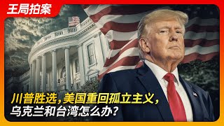 川普胜选，美国重回孤立主义宣言，乌克兰和台湾怎么办？｜特朗普｜哈里斯｜孤立主义｜贸易战｜中国｜台湾｜俄乌战争｜王局拍案20241107