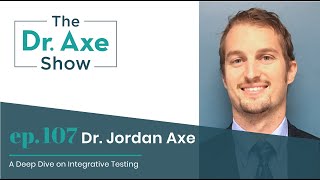 A Deep Dive On Integrative Testing | Dr. Jordan Axe | The Dr. Josh Axe Show Podcast Ep 107