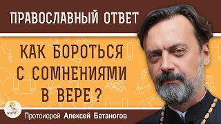 СОМНЕНИЯ В ВЕРЕ. КАК БОРОТЬСЯ ?  Протоиерей Алексей Батаногов