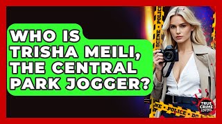 Who Is Trisha Meili, The Central Park Jogger? - True Crime Lovers