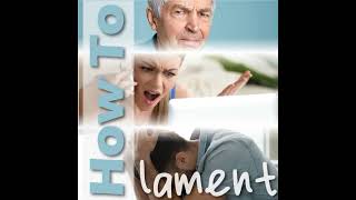 How To Lament, Part 5: In Your Pain, Lament and Choose To Trust God