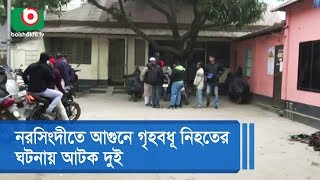 নরসিংদীতে আগুনে গৃহবধূ নিহতের ঘটনায় আটক দুই