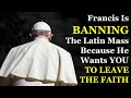 Francis Wants To Ban The Latin Mass To Force YOU To Leave The Faith