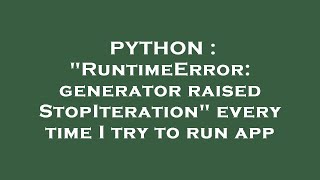 PYTHON : "RuntimeError: generator raised StopIteration" every time I try to run app