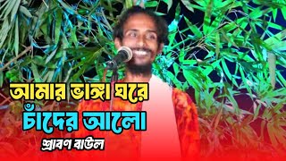 আমার ভাঙ্গা ঘরে চাঁদের আল।।শ্রাবন বাউল।।Amar Vanga Ghore Chader Alo