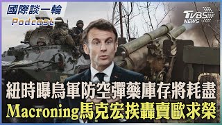 【國際談一輪】PODCAST |紐時曝烏軍防空彈藥庫存將耗盡 Macroning馬克宏挨轟賣歐求榮 2023.04.11@internationalNewsplus