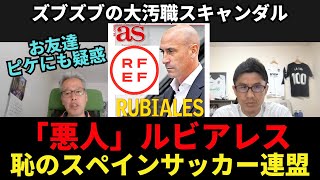 「悪人だった」ルビアレス、ズブズブの大汚職スキャンダル。恥のスペインサッカー連盟。お友達ピケにも疑惑の目｜24年4月 ラ・リーガ対談4 木村浩嗣×小澤一郎