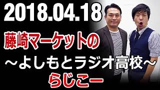 藤崎マーケットのよしもとラジオ高校～らじこー 2018年04月18日