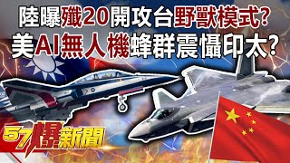 陸曝殲20開攻台野獸模式？！ 美AI無人機蜂群震懾印太？！-黃創夏 徐俊相《57爆新聞》精選篇 網路獨播版-1900-3