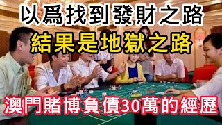 澳门赌输30万，以为找到发财之道，谁知道是地狱之路｜赌博｜戒赌｜赌博APP｜赌场｜網賭後臺｜百家乐｜戒賭｜穩贏計劃｜必赢方法｜网络百家乐真假｜