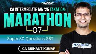 CA Inter Taxation Marathon Jan 25 | Super 30 Questions - GST | By Nishant Kumar Sir