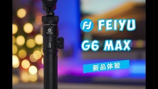 全能便携，Feiyu G6 Max首发体验