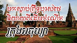 មកស្ដាប់ព្រឹទ្ធបុរសថៃនិយាយពីដើមកំណើតក្រុងអធុយ្យា