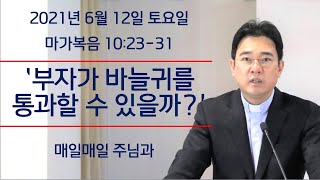 2021년 6월 12일 토요일 “매일매일 주님과” 마가복음 10:23-31 [부자가 바늘귀를 통과할 수 있을까?]