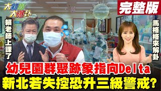 【大新聞大爆卦】阿中認幼兒園群聚疑Delta病毒! 爸媽的惡夢成真?新北疫情若失控恐升-三級警戒 面對變種準備好了?@大新聞大爆卦HotNewsTalk 20210907