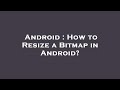 Android : How to Resize a Bitmap in Android?