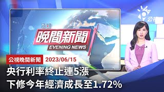 20230615 公視晚間新聞 完整版｜央行利率終止連5漲 下修今年經濟成長至1 72%