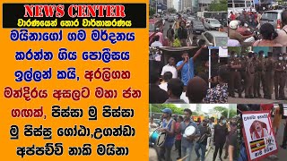 මයිනාගෝ ගම මර්දනය කරන්න ගිය පොලීසය ඉල්ලන් කයි, අරලිගහ මන්දිරය අසලට මහා ජන ගඟක්, පිස්සා ගෝඨා මු