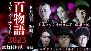 【怪談】【生配信】スリラーナイト百物語2023【歌舞伎町編】出演者：村上ロック・りょう吉・スズサク ・牛抱せん夏・國澤一誠・ハニートラップ梅木