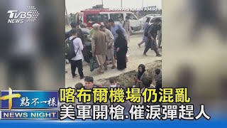 喀布爾機場仍混亂 美軍開槍 催淚彈趕人 傳已40死傷｜十點不一樣20210820