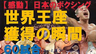 【総集編】日本のボクシング世界王座獲得の瞬間・感動の６０連発～チャンピオン誕生の瞬間。KOや劇的勝利など完全保存版～