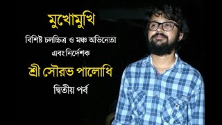 মুখোমুখি বিশিষ্ট চলচ্চিত্র ও নাট্য অভিনেতা এবং  পরিচালক শ্রী সৌরভ পালোধি  -- দ্বিতীয়  পর্ব