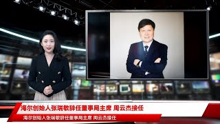 海尔创始人张瑞敏辞任董事局主席 周云杰接任