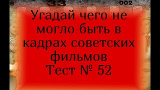 Тест 52.Угадай чего не могло быть в кадрах советских фильмов