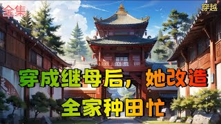 【穿成继母后，她改造全家种田忙】全集：秦瑶一睁眼，从末世穿到一名古代农妇身上。家里四个继子嗷嗷待哺。一个除了美貌一无是处的混混相公上窜下跳。家住茅草屋，缸无半粒米，一家子瘦骨嶙峋活似难民。